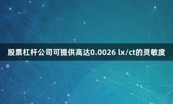 股票杠杆公司可提供高达0.0026 lx/ct的灵敏度