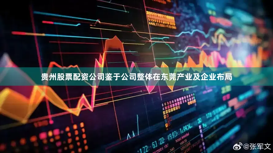 贵州股票配资公司鉴于公司整体在东莞产业及企业布局