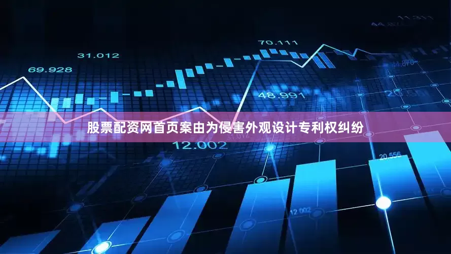 股票配资网首页案由为侵害外观设计专利权纠纷