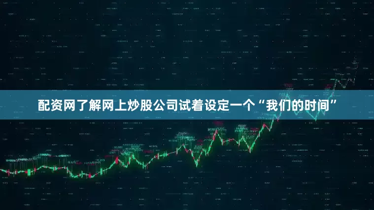 配资网了解网上炒股公司试着设定一个“我们的时间”