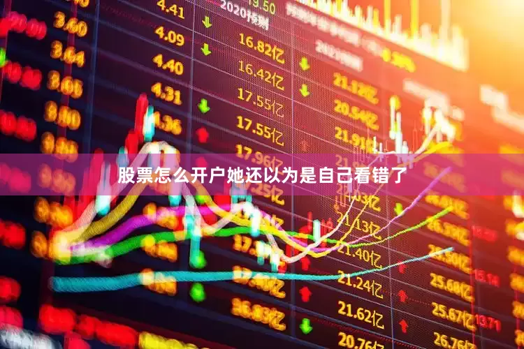 股票怎么开户她还以为是自己看错了
