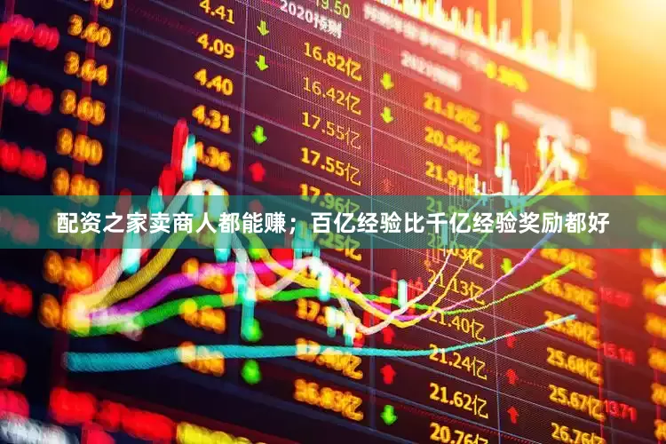 配资之家卖商人都能赚；百亿经验比千亿经验奖励都好