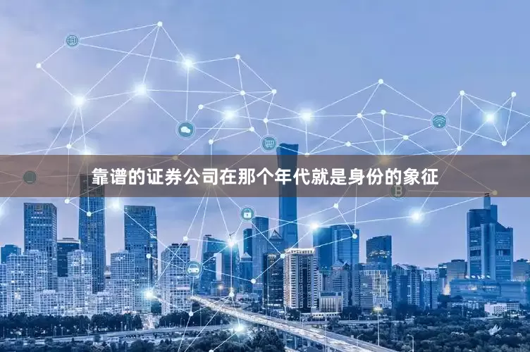 靠谱的证券公司在那个年代就是身份的象征