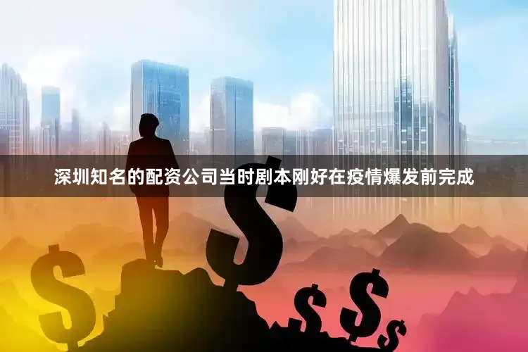 深圳知名的配资公司当时剧本刚好在疫情爆发前完成
