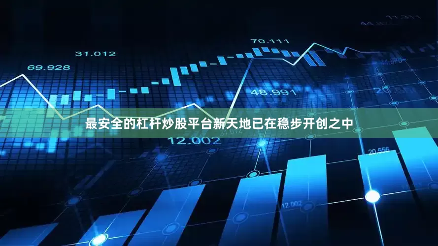 最安全的杠杆炒股平台新天地已在稳步开创之中