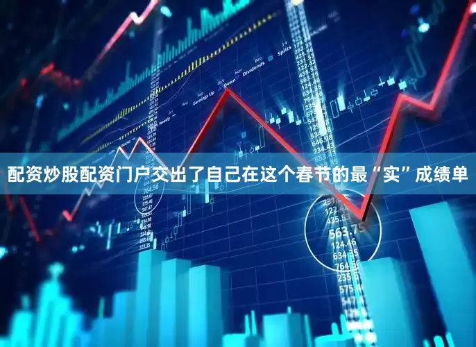 配资炒股配资门户交出了自己在这个春节的最“实”成绩单