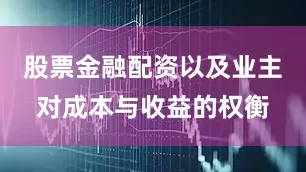 股票金融配资以及业主对成本与收益的权衡