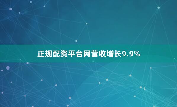 正规配资平台网　　营收增长9.9%