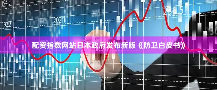 配资指数网站日本政府发布新版《防卫白皮书》