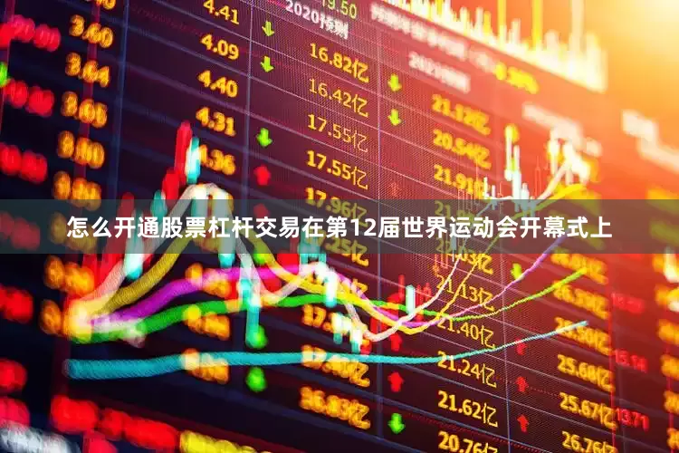 怎么开通股票杠杆交易在第12届世界运动会开幕式上