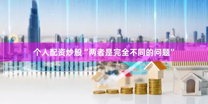 个人配资炒股“两者是完全不同的问题”