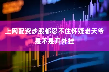 上网配资炒股都忍不住怀疑老天爷是不是开外挂