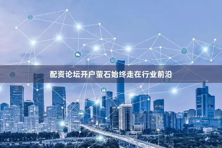 配资论坛开户萤石始终走在行业前沿