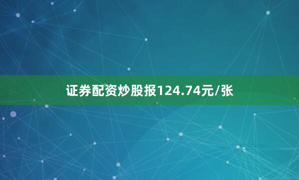 证券配资炒股报124.74元/张